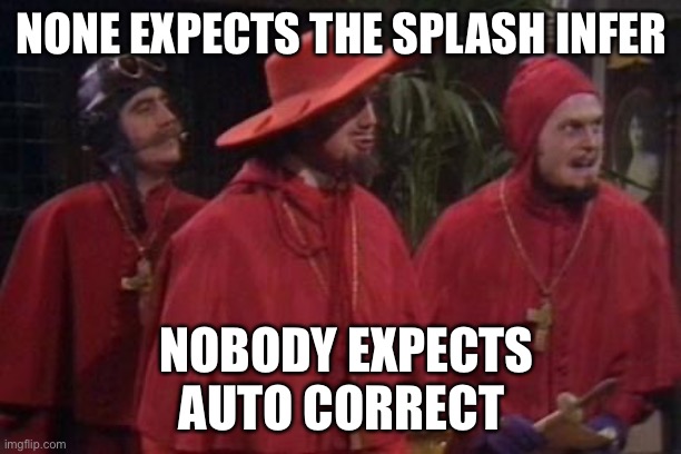 Like mine memo

 (Autocorrect again) | NONE EXPECTS THE SPLASH INFER; NOBODY EXPECTS AUTO CORRECT | image tagged in nobody expects the spanish inquisition monty python | made w/ Imgflip meme maker