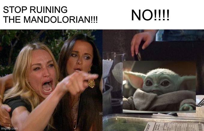Woman Yelling At Cat Meme | STOP RUINING THE MANDOLORIAN!!! NO!!!! | image tagged in memes,woman yelling at cat | made w/ Imgflip meme maker