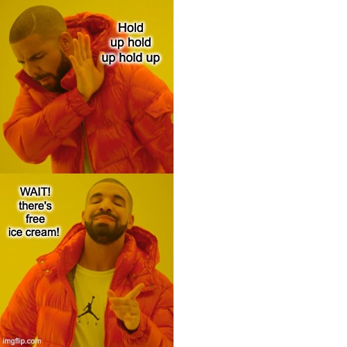 Drake Hotline Bling | Hold up hold up hold up; WAIT! there's free ice cream! | image tagged in memes,drake hotline bling | made w/ Imgflip meme maker