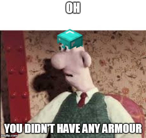 Surprised Wallace | OH; YOU DIDN'T HAVE ANY ARMOUR | image tagged in surprised wallace | made w/ Imgflip meme maker