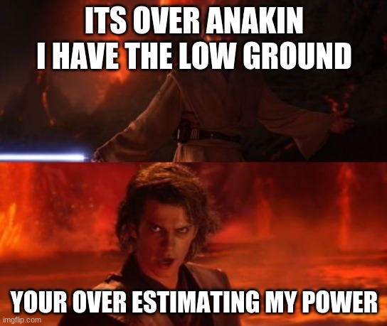 It's Over, Anakin, I Have the High Ground | ITS OVER ANAKIN I HAVE THE LOW GROUND; YOUR OVER ESTIMATING MY POWER | image tagged in it's over anakin i have the high ground | made w/ Imgflip meme maker