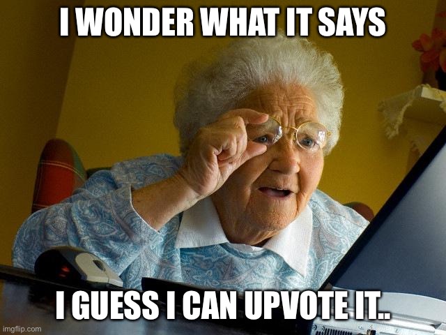 Grandma Finds The Internet Meme | I WONDER WHAT IT SAYS I GUESS I CAN UPVOTE IT.. | image tagged in memes,grandma finds the internet | made w/ Imgflip meme maker