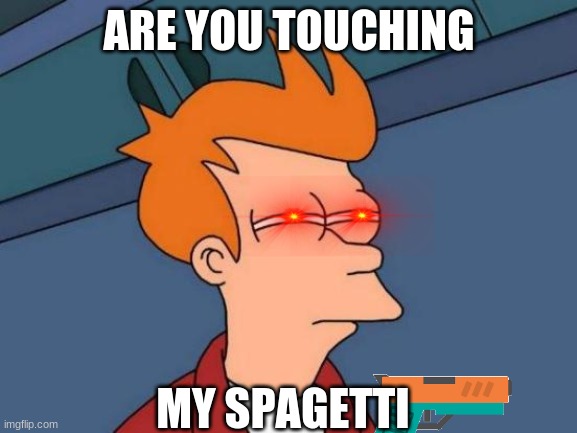 Futurama Fry Meme | ARE YOU TOUCHING; MY SPAGETTI | image tagged in memes,futurama fry | made w/ Imgflip meme maker