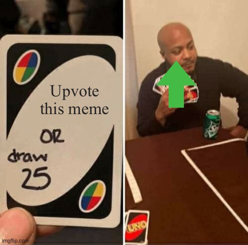 UNO Draw 25 Cards Meme | Upvote this meme | image tagged in memes,uno draw 25 cards | made w/ Imgflip meme maker