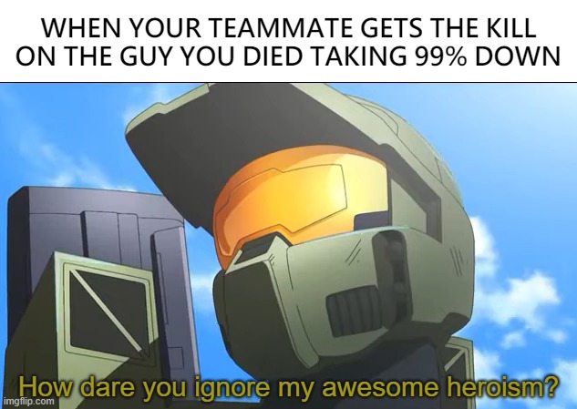 If you can, help me get this template off the ground! | WHEN YOUR TEAMMATE GETS THE KILL ON THE GUY YOU DIED TAKING 99% DOWN | image tagged in how dare you ignore my awesome heroism,halo,theodd1sout | made w/ Imgflip meme maker