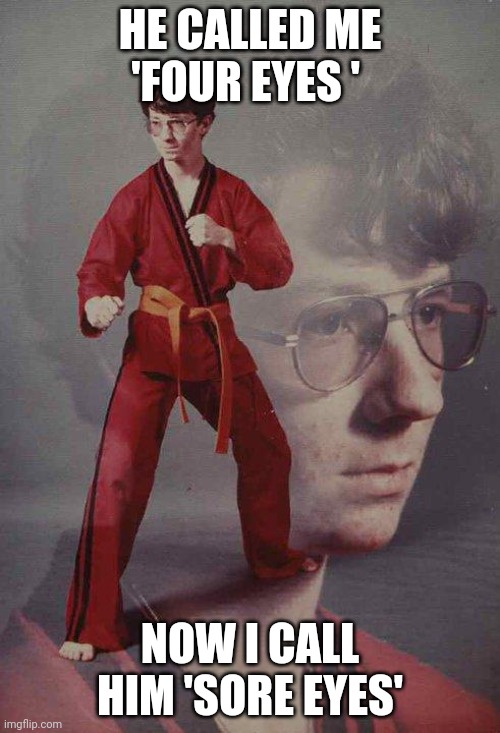 Karate Kyle | HE CALLED ME 'FOUR EYES '; NOW I CALL HIM 'SORE EYES' | image tagged in memes,karate kyle | made w/ Imgflip meme maker