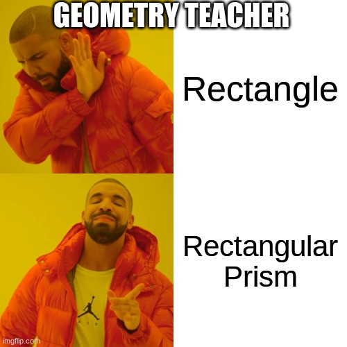 Drake Hotline Bling Meme | GEOMETRY TEACHER; Rectangle; Rectangular Prism | image tagged in memes,drake hotline bling | made w/ Imgflip meme maker