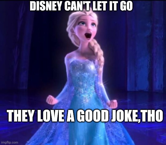 Let it go | THEY LOVE A GOOD JOKE,THO DISNEY CAN'T LET IT GO | image tagged in let it go | made w/ Imgflip meme maker