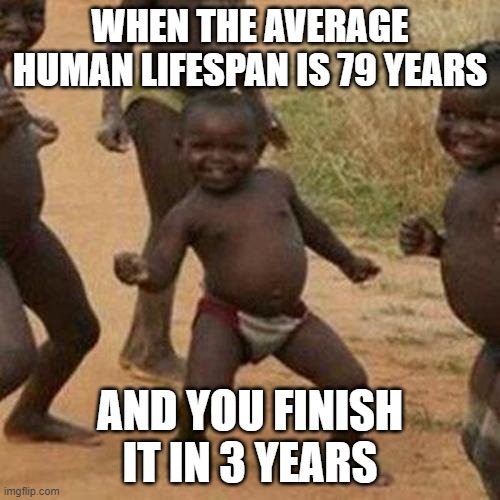 Third World Success Kid | WHEN THE AVERAGE HUMAN LIFESPAN IS 79 YEARS; AND YOU FINISH IT IN 3 YEARS | image tagged in memes,third world success kid | made w/ Imgflip meme maker