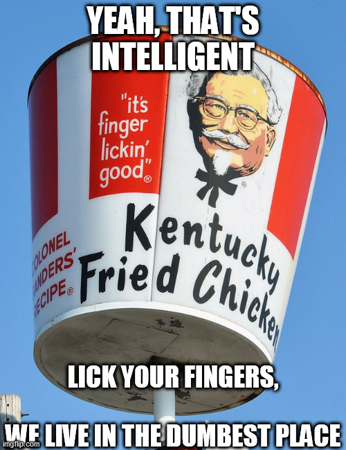 Especially  with   New  viruses  goin   around. | LICK YOUR FINGERS, 



 




WE LIVE IN THE DUMBEST PLACE; YEAH, THAT'S INTELLIGENT | image tagged in kfc colonel sanders,coronavirus,licking,intelligent  smart | made w/ Imgflip meme maker