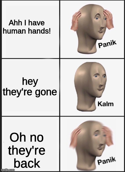 Panik Kalm Panik Meme | Ahh I have human hands! hey they're gone; Oh no they're back | image tagged in panik kalm | made w/ Imgflip meme maker