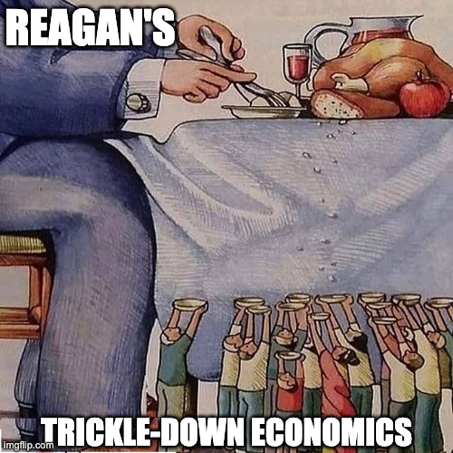 Reagan's trickle down economics | REAGAN'S; TRICKLE-DOWN ECONOMICS | image tagged in ronald reagan,trickle down,economics | made w/ Imgflip meme maker