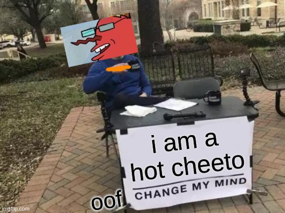 Change My Mind | i am a hot cheeto; oof | image tagged in memes,change my mind | made w/ Imgflip meme maker