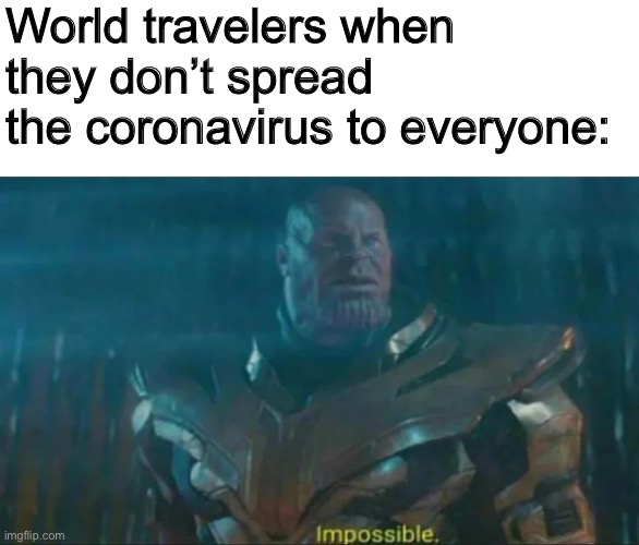 Thanos Impossible | World travelers when they don’t spread the coronavirus to everyone: | image tagged in thanos impossible,sick,coronavirus,travel | made w/ Imgflip meme maker