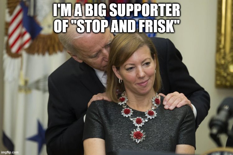 biden sniff | I'M A BIG SUPPORTER OF "STOP AND FRISK" | image tagged in biden sniff | made w/ Imgflip meme maker