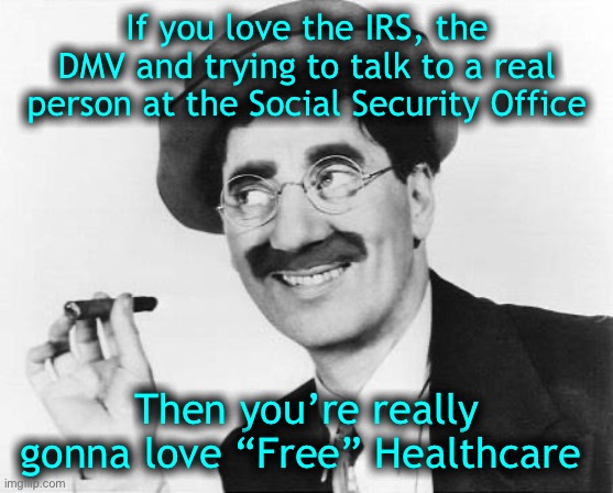 And if you think it’s “free”, well,..... | If you love the IRS, the DMV and trying to talk to a real person at the Social Security Office; Then you’re really gonna love “Free” Healthcare | image tagged in groucho marx,dmv,irs,free stuff | made w/ Imgflip meme maker