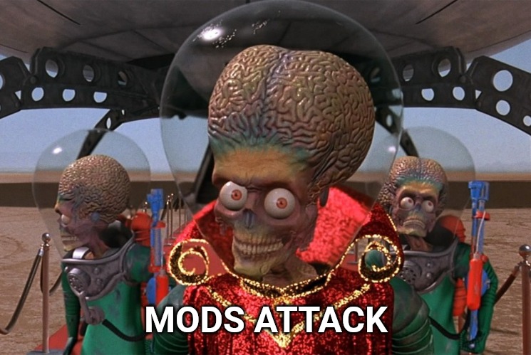 Mods attack! | MODS ATTACK | image tagged in mars attacks,mods | made w/ Imgflip meme maker