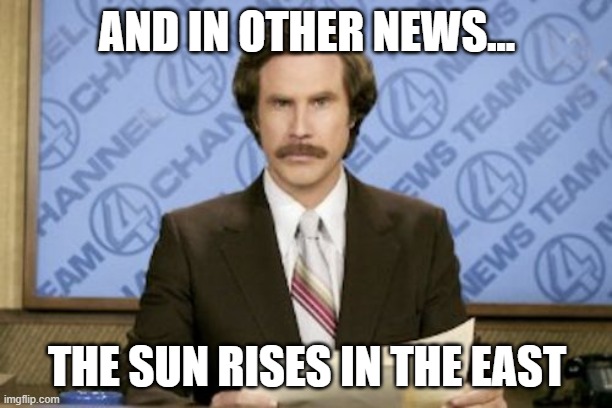 Ron Burgundy Meme | AND IN OTHER NEWS... THE SUN RISES IN THE EAST | image tagged in memes,ron burgundy | made w/ Imgflip meme maker