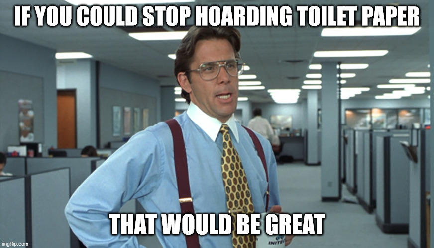 Office Space Bill Lumbergh | IF YOU COULD STOP HOARDING TOILET PAPER; THAT WOULD BE GREAT | image tagged in office space bill lumbergh | made w/ Imgflip meme maker