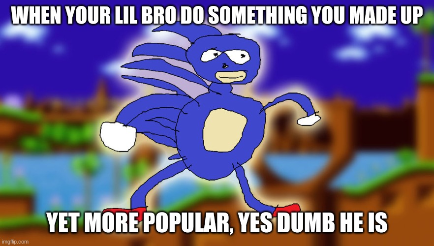 WHEN YOUR LIL BRO DO SOMETHING YOU MADE UP; YET MORE POPULAR, YES DUMB HE IS | image tagged in memes | made w/ Imgflip meme maker