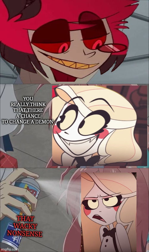 Hazbin hotel |  YOU REALLY THINK THAT THERE A CHANCE TO CHANGE A DEMON; THAT WACKY NONSENSE | image tagged in memes,hazbin hotel,alastor,charlie | made w/ Imgflip meme maker