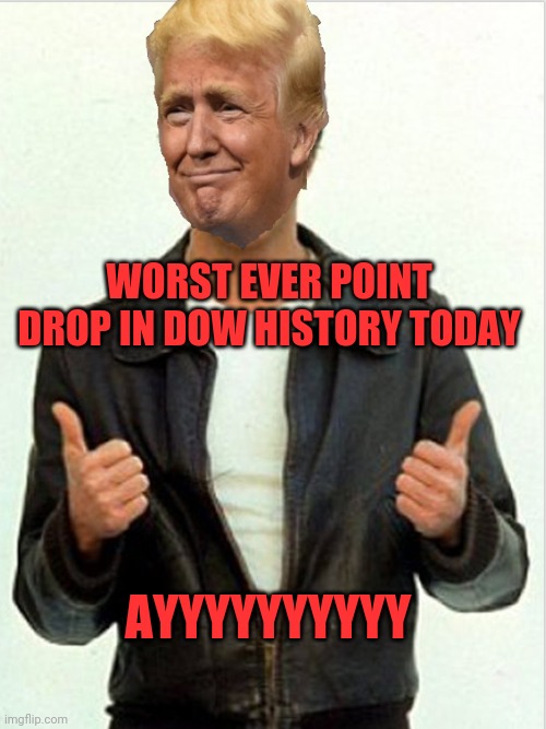 Fonzie Trump | WORST EVER POINT DROP IN DOW HISTORY TODAY; AYYYYYYYYYY | image tagged in fonzie trump | made w/ Imgflip meme maker