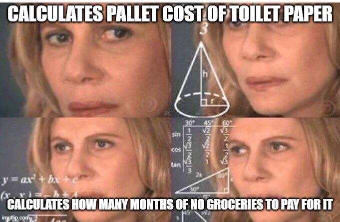 Math lady/Confused lady | CALCULATES PALLET COST OF TOILET PAPER; CALCULATES HOW MANY MONTHS OF NO GROCERIES TO PAY FOR IT | image tagged in math lady/confused lady | made w/ Imgflip meme maker
