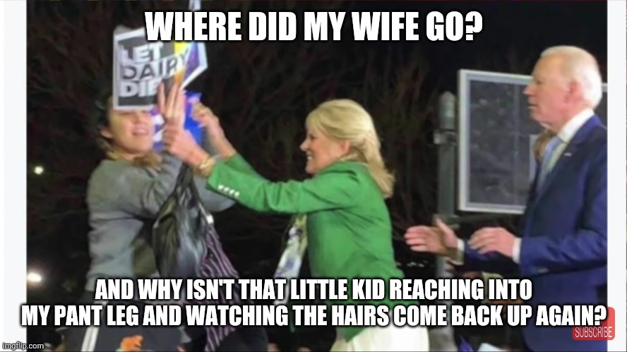 WHERE DID MY WIFE GO? AND WHY ISN'T THAT LITTLE KID REACHING INTO MY PANT LEG AND WATCHING THE HAIRS COME BACK UP AGAIN? | image tagged in biden,trump2020 | made w/ Imgflip meme maker