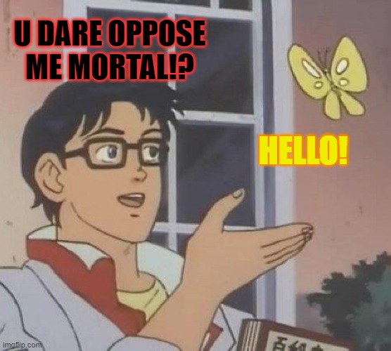 Is This A Pigeon | U DARE OPPOSE ME MORTAL!? HELLO! | image tagged in memes,is this a pigeon | made w/ Imgflip meme maker