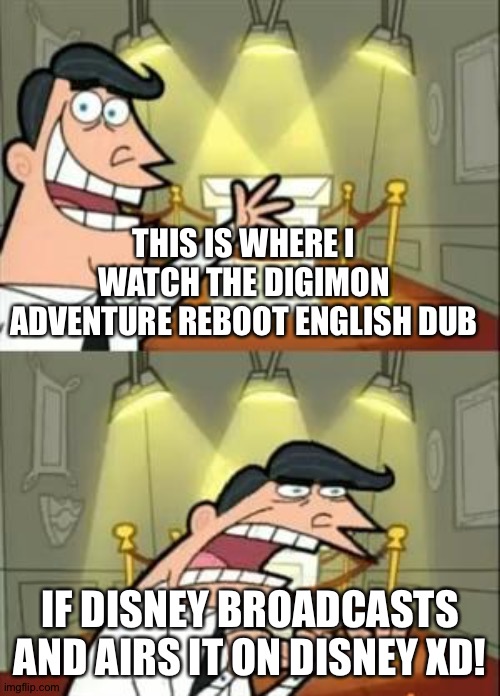 This Is Where I'd Put My Trophy If I Had One | THIS IS WHERE I WATCH THE DIGIMON ADVENTURE REBOOT ENGLISH DUB; IF DISNEY BROADCASTS AND AIRS IT ON DISNEY XD! | image tagged in memes,this is where i'd put my trophy if i had one | made w/ Imgflip meme maker