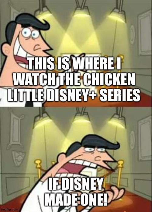 This Is Where I'd Put My Trophy If I Had One Meme | THIS IS WHERE I WATCH THE CHICKEN LITTLE DISNEY+ SERIES; IF DISNEY MADE ONE! | image tagged in memes,this is where i'd put my trophy if i had one | made w/ Imgflip meme maker