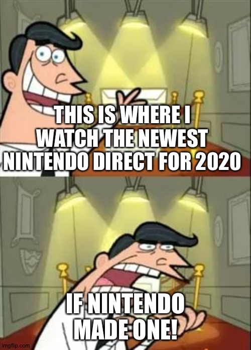 This Is Where I'd Put My Trophy If I Had One | THIS IS WHERE I WATCH THE NEWEST NINTENDO DIRECT FOR 2020; IF NINTENDO MADE ONE! | image tagged in memes,this is where i'd put my trophy if i had one | made w/ Imgflip meme maker