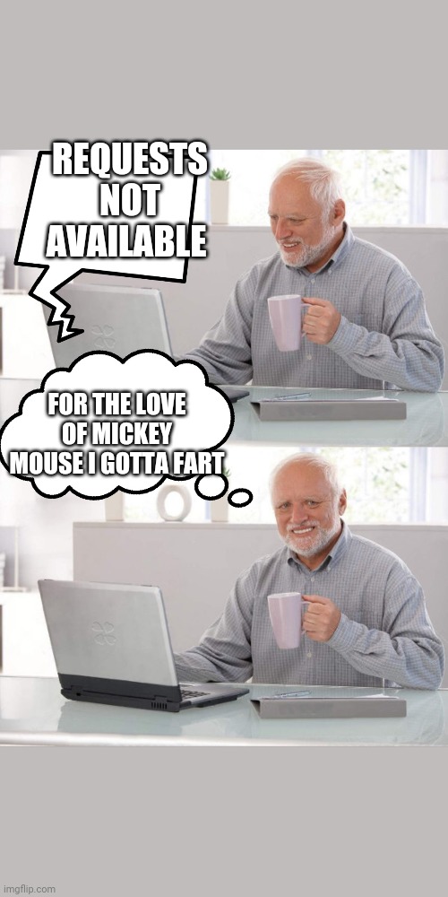 Hide the Pain Harold, Playing on the Computer | REQUESTS NOT AVAILABLE; FOR THE LOVE OF MICKEY MOUSE I GOTTA FART | image tagged in hide the pain harold playing on the computer | made w/ Imgflip meme maker