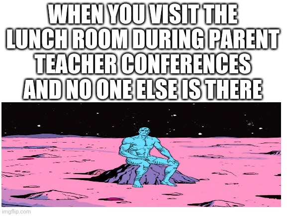 Blank White Template | WHEN YOU VISIT THE LUNCH ROOM DURING PARENT TEACHER CONFERENCES AND NO ONE ELSE IS THERE | image tagged in memes,school,comic book | made w/ Imgflip meme maker