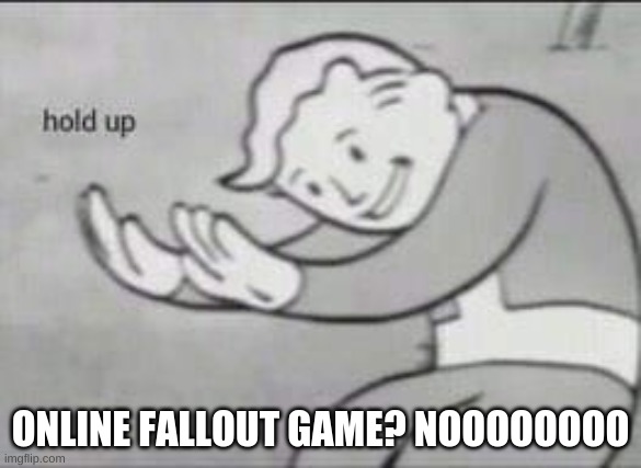 Fallout Hold Up | ONLINE FALLOUT GAME? NOOOOOOOO | image tagged in fallout hold up | made w/ Imgflip meme maker