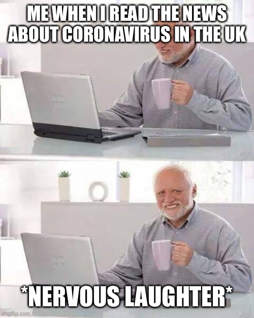 Hide the Pain Harold | ME WHEN I READ THE NEWS ABOUT CORONAVIRUS IN THE UK; *NERVOUS LAUGHTER* | image tagged in memes,hide the pain harold | made w/ Imgflip meme maker