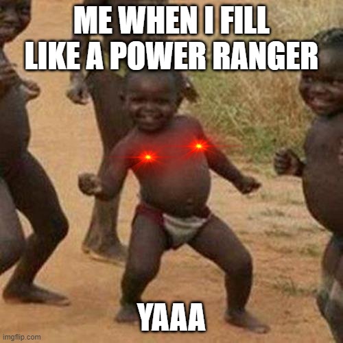 Third World Success Kid Meme | ME WHEN I FILL LIKE A POWER RANGER; YAAA | image tagged in memes,third world success kid | made w/ Imgflip meme maker