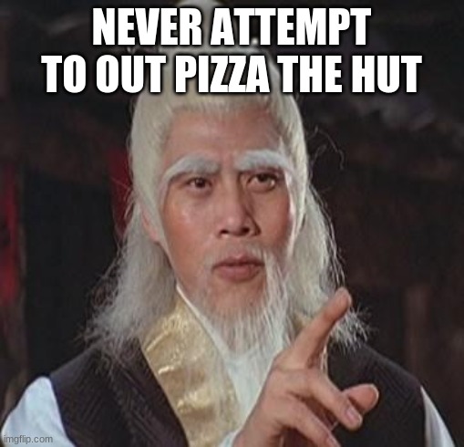 Wise Kung Fu Master | NEVER ATTEMPT TO OUT PIZZA THE HUT | image tagged in wise kung fu master | made w/ Imgflip meme maker