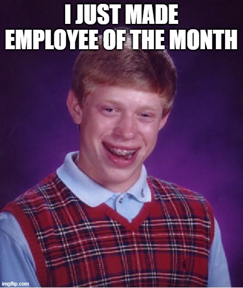 Bad Luck Brian Meme | I JUST MADE EMPLOYEE OF THE MONTH | image tagged in memes,bad luck brian | made w/ Imgflip meme maker