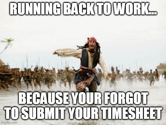 Jack Sparrow Being Chased | RUNNING BACK TO WORK... BECAUSE YOUR FORGOT TO SUBMIT YOUR TIMESHEET | image tagged in memes,jack sparrow being chased,pirates of the caribbean,timesheet reminder,work | made w/ Imgflip meme maker