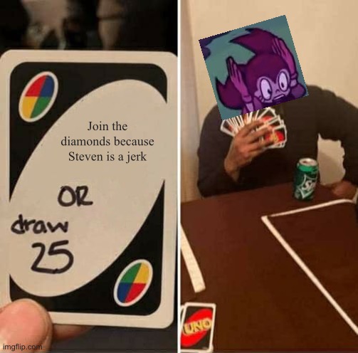 UNO Draw 25 Cards Meme | Join the diamonds because Steven is a jerk | image tagged in memes,uno draw 25 cards | made w/ Imgflip meme maker