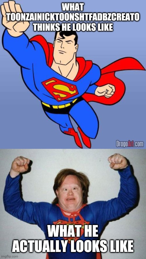 WHAT TOONZAINICKTOONSHTFADBZCREATO THINKS HE LOOKS LIKE; WHAT HE ACTUALLY LOOKS LIKE | image tagged in retard superman,superman | made w/ Imgflip meme maker