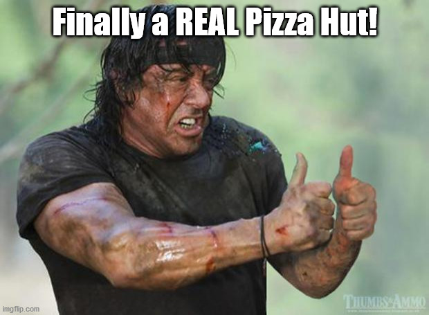 Thumbs Up Rambo | Finally a REAL Pizza Hut! | image tagged in thumbs up rambo | made w/ Imgflip meme maker