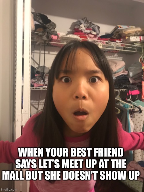 WHEN YOUR BEST FRIEND SAYS LET’S MEET UP AT THE MALL BUT SHE DOESN’T SHOW UP | made w/ Imgflip meme maker