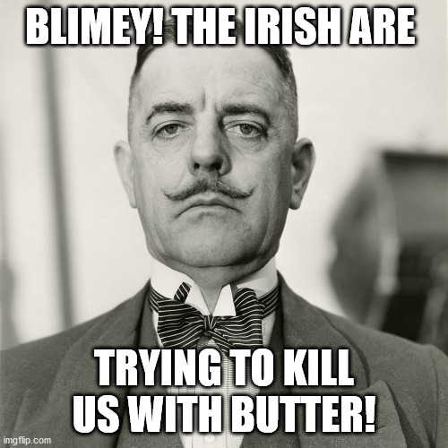 BLIMEY! THE IRISH ARE; TRYING TO KILL US WITH BUTTER! | made w/ Imgflip meme maker