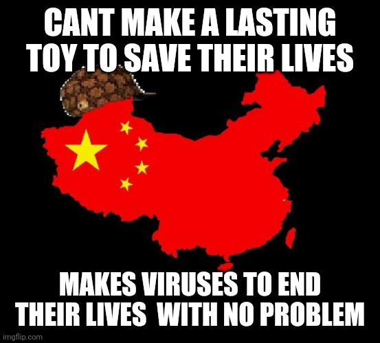 scumbag china | CANT MAKE A LASTING TOY TO SAVE THEIR LIVES; MAKES VIRUSES TO END THEIR LIVES  WITH NO PROBLEM | image tagged in scumbag china | made w/ Imgflip meme maker