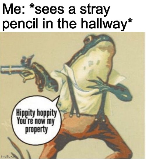 Hippity hoppity, you're now my property | Me: *sees a stray pencil in the hallway* | image tagged in hippity hoppity you're now my property,pencil,pencils,school,mine | made w/ Imgflip meme maker