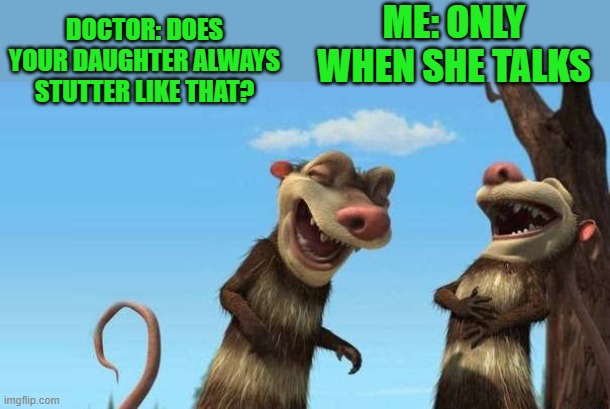 eddie and crash laughing by kewlew | ME: ONLY WHEN SHE TALKS; DOCTOR: DOES YOUR DAUGHTER ALWAYS STUTTER LIKE THAT? | image tagged in eddie and crash laughing by kewlew | made w/ Imgflip meme maker