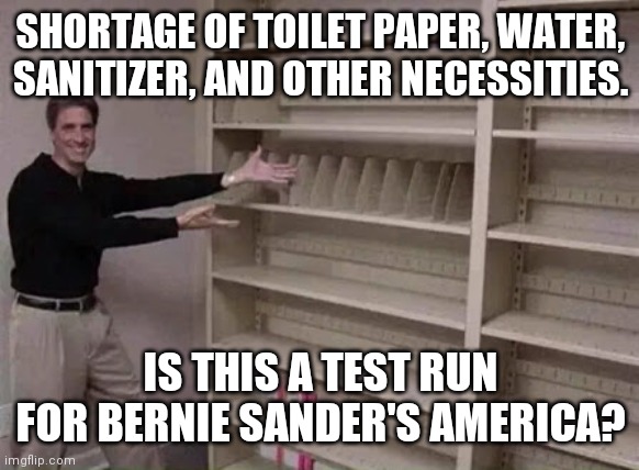 Empty shelf man | SHORTAGE OF TOILET PAPER, WATER, SANITIZER, AND OTHER NECESSITIES. IS THIS A TEST RUN FOR BERNIE SANDER'S AMERICA? | image tagged in empty shelf man | made w/ Imgflip meme maker
