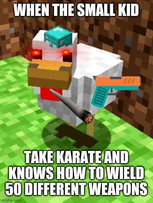 Minecraft Advice Chicken | WHEN THE SMALL KID; TAKE KARATE AND KNOWS HOW TO WIELD 50 DIFFERENT WEAPONS | image tagged in minecraft advice chicken | made w/ Imgflip meme maker